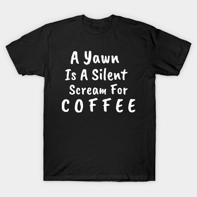 A Yawn Is A Silent Scream For Coffee T-Shirt by AA